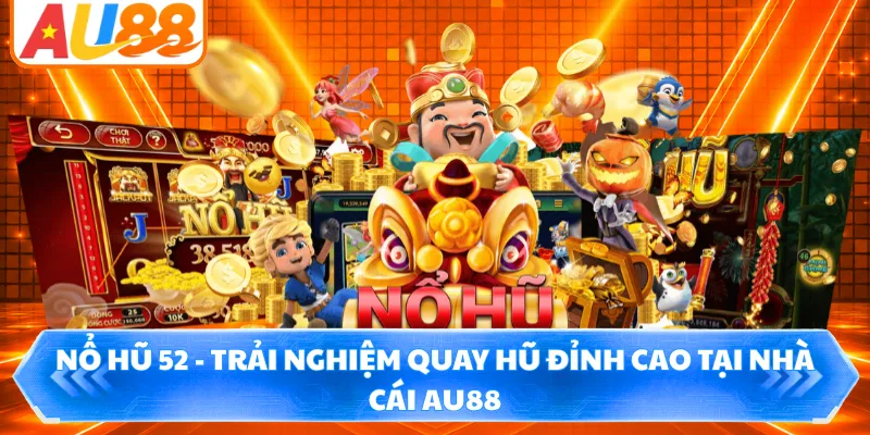 Nổ Hũ 52 - Trải Nghiệm Quay Hũ Đỉnh Cao Tại Nhà Cái AU88
